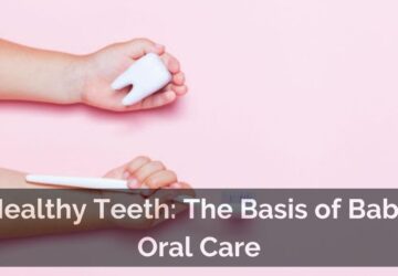 Healthy Teeth: The Basis of Baby Oral Care