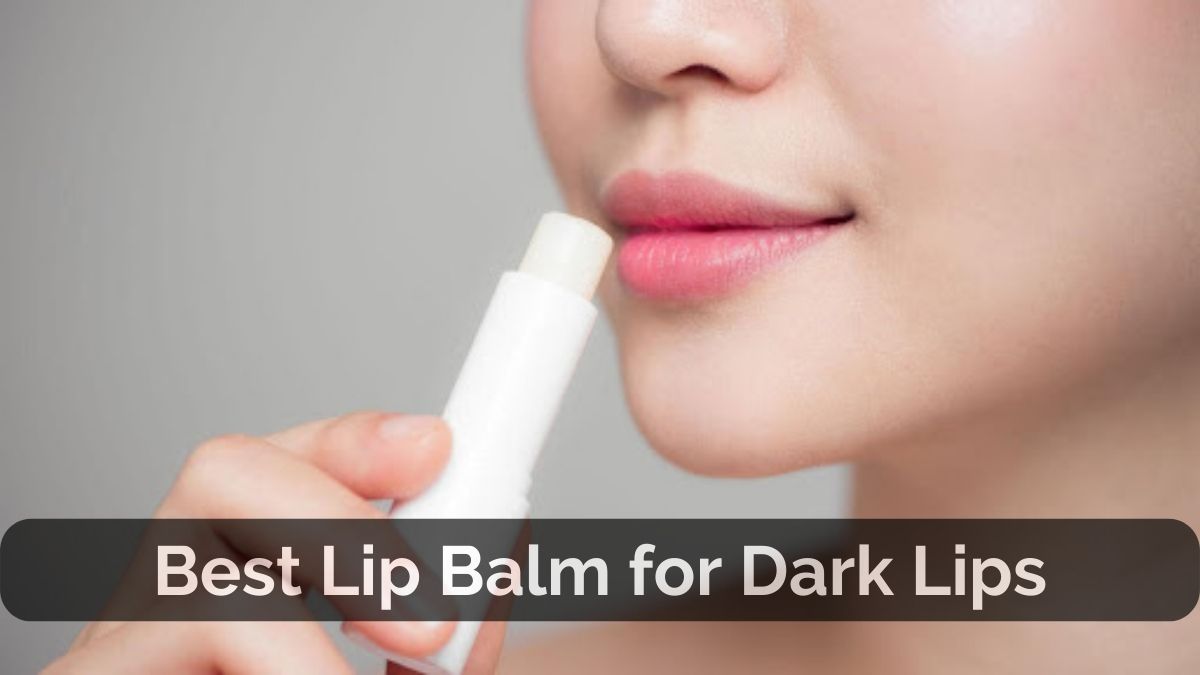 Which Lip Balm is best for Dark Lips?
