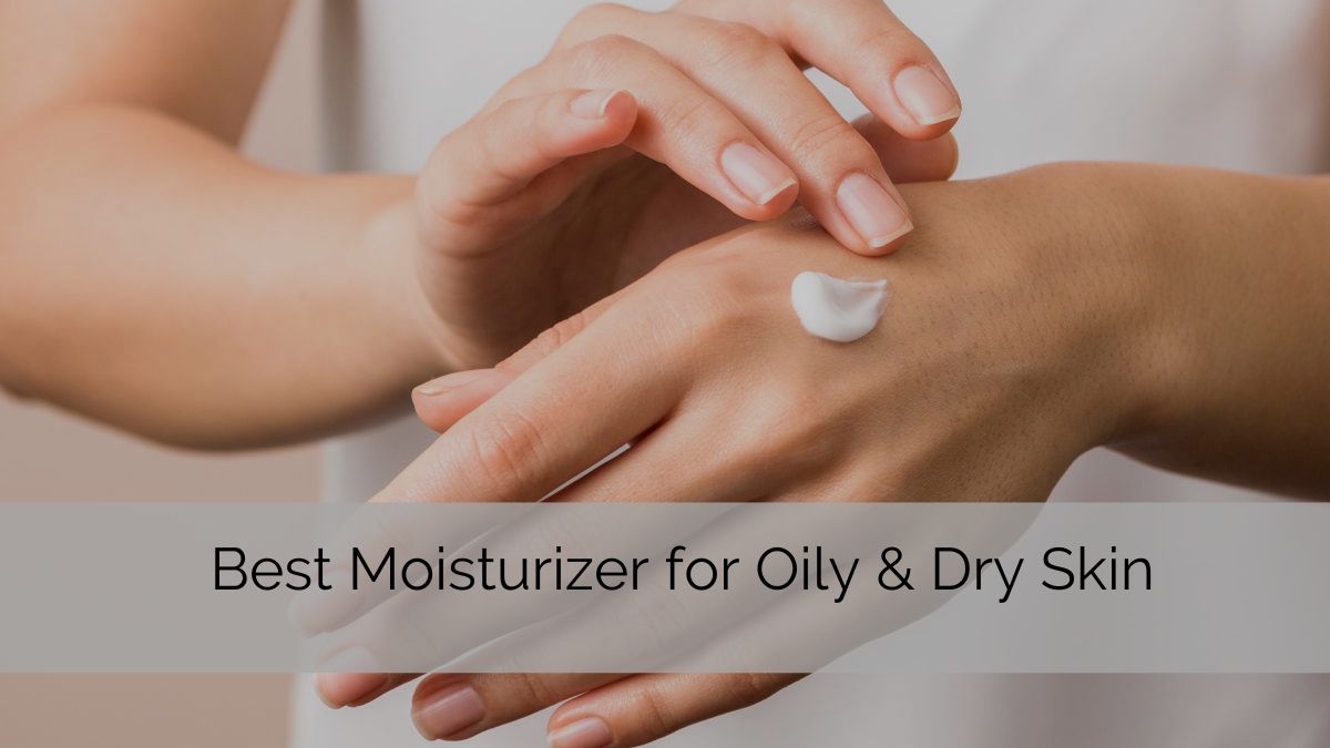 Best Moisturizer for Oily & Dry Skin Care Routine