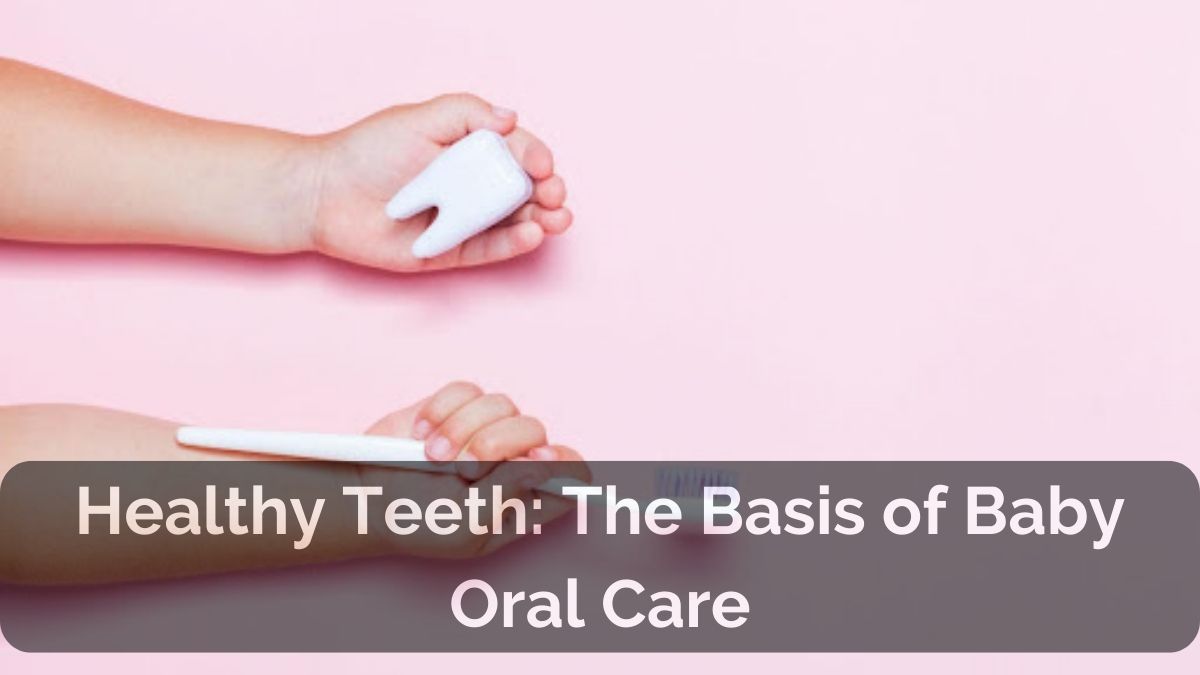 Healthy Teeth Tips: The Basis of Baby Oral Care