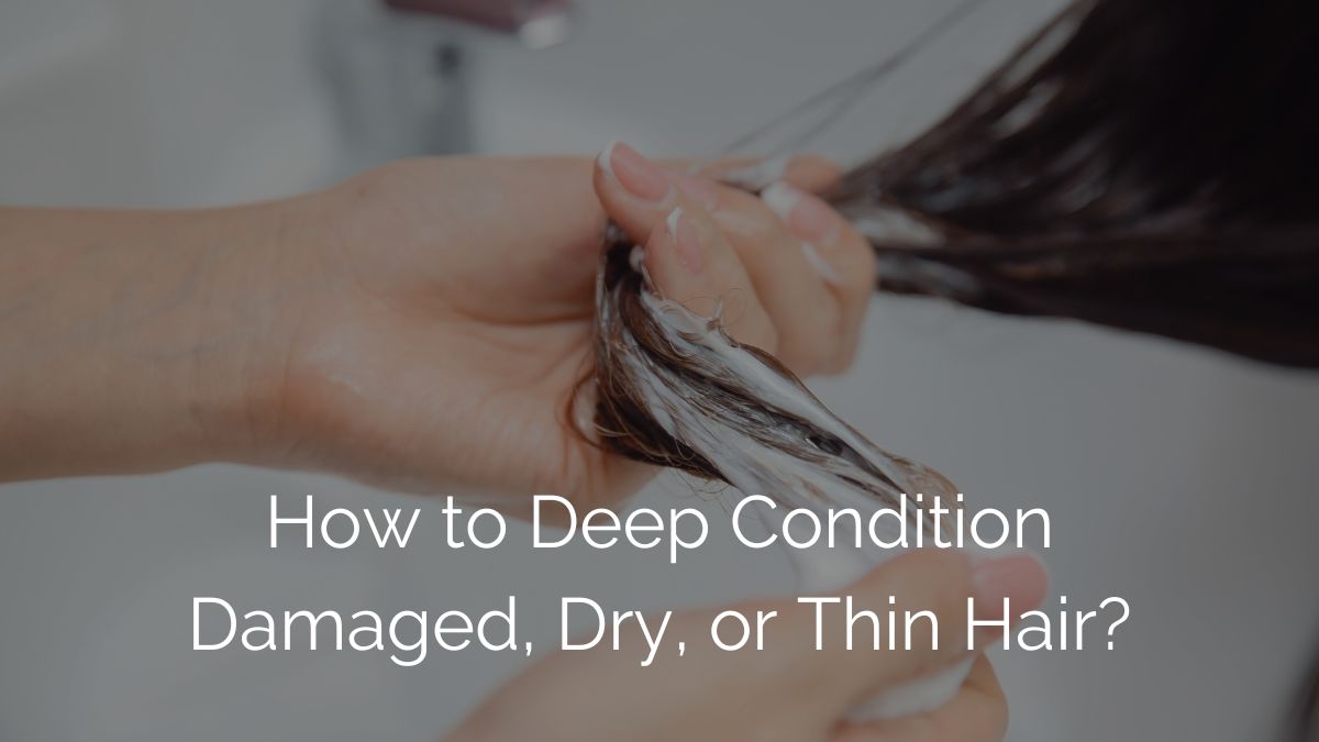 Deep Conditioning Tips for Damaged, Dry, or Thin Hair