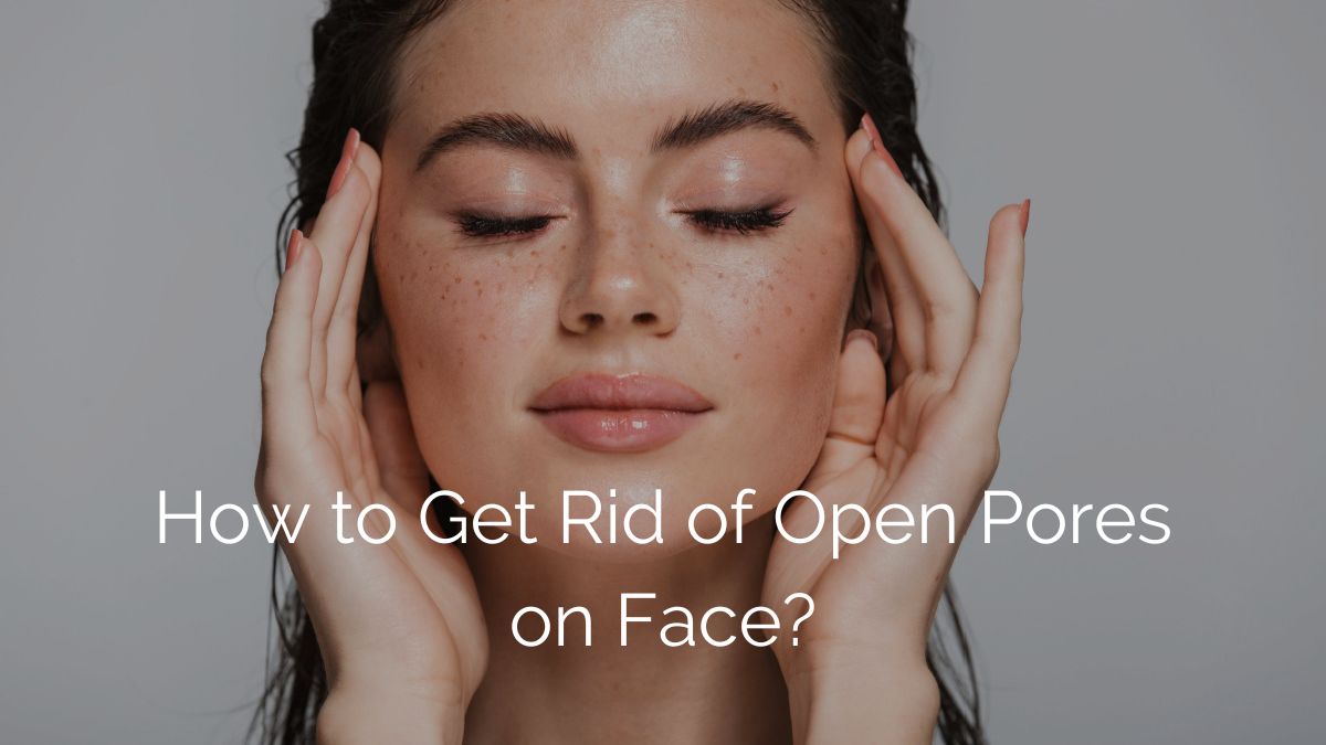 How to Get Rid of Open Pores on Face?