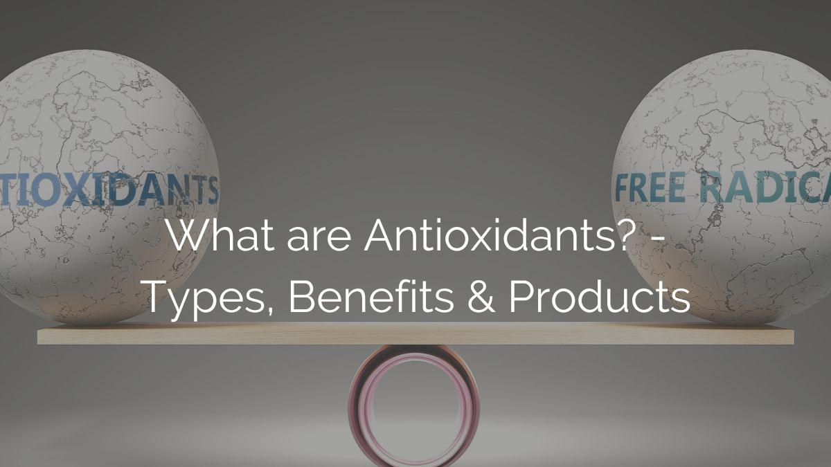 What are Antioxidants? - Types, Benefits & Products