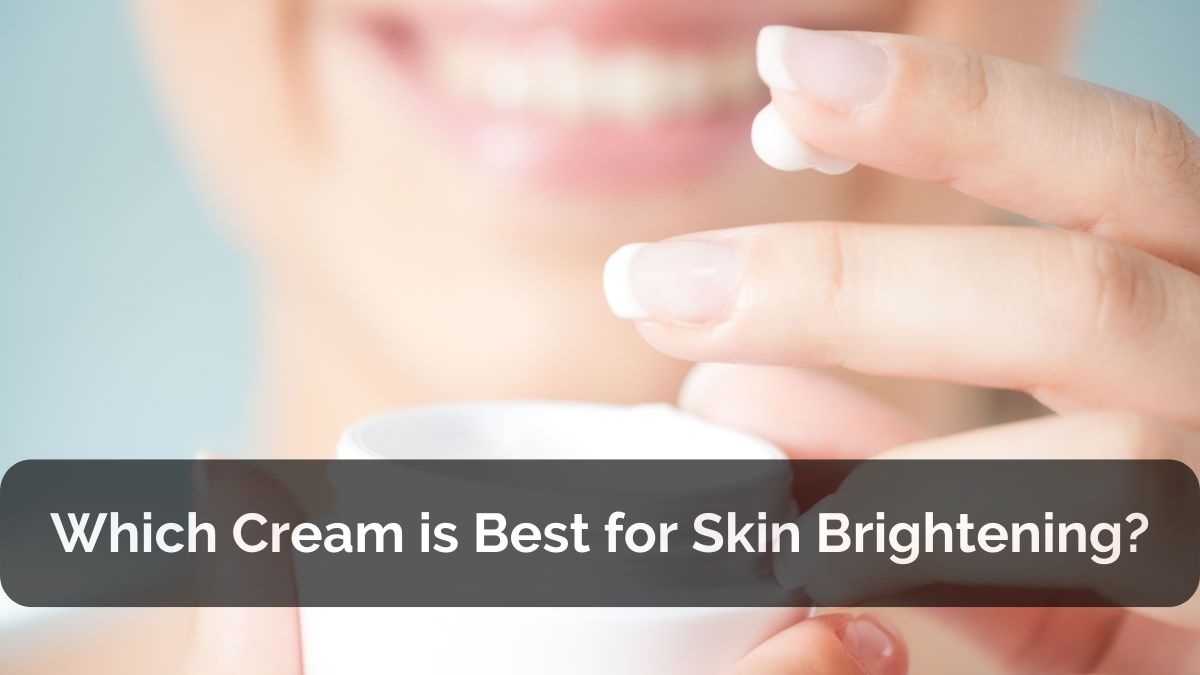 Which Cream is Best for Skin Brightening?